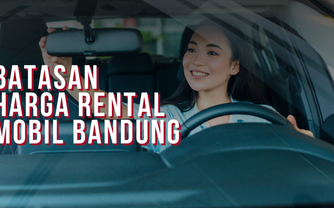 Batasan Harga Rental Mobil Dalam Kota Bandung